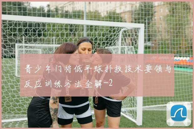 青少年门将低平球扑救技术要领与反应训练方法全解