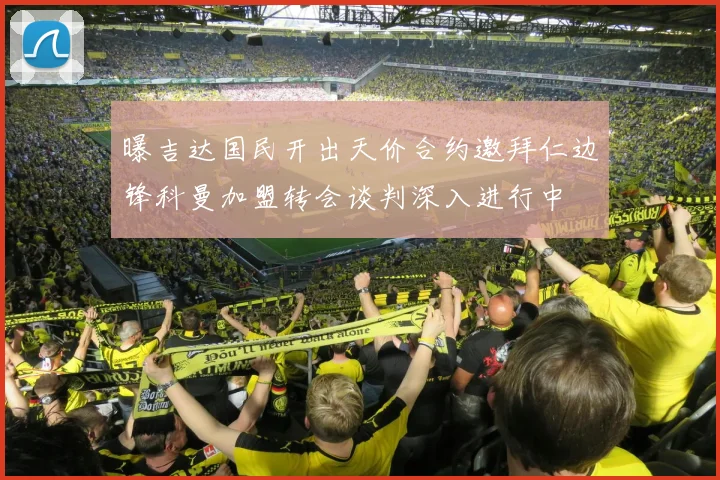 曝吉达国民开出天价合约邀拜仁边锋科曼加盟转会谈判深入进行中