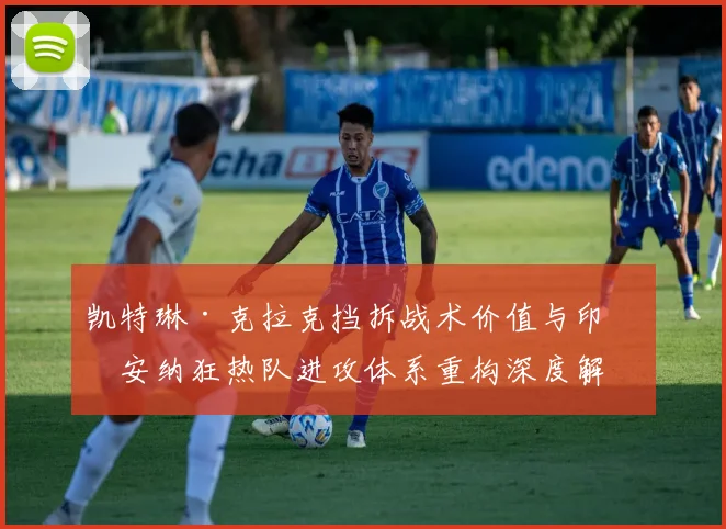 凯特琳·克拉克挡拆战术价值与印第安纳狂热队进攻体系重构深度解析
