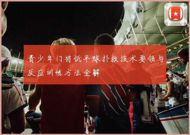 青少年门将低平球扑救技术要领与反应训练方法全解