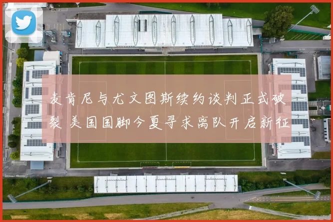 麦肯尼与尤文图斯续约谈判正式破裂 美国国脚今夏寻求离队开启新征程