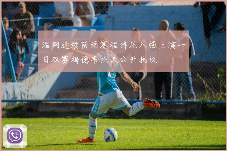 温网连续阴雨赛程挤压八强上演一日双赛梅德韦杰夫公开抗议