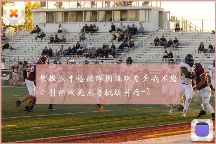 樊振东申裕斌跨国混双首秀战术磨合引热议亮点与挑战并存