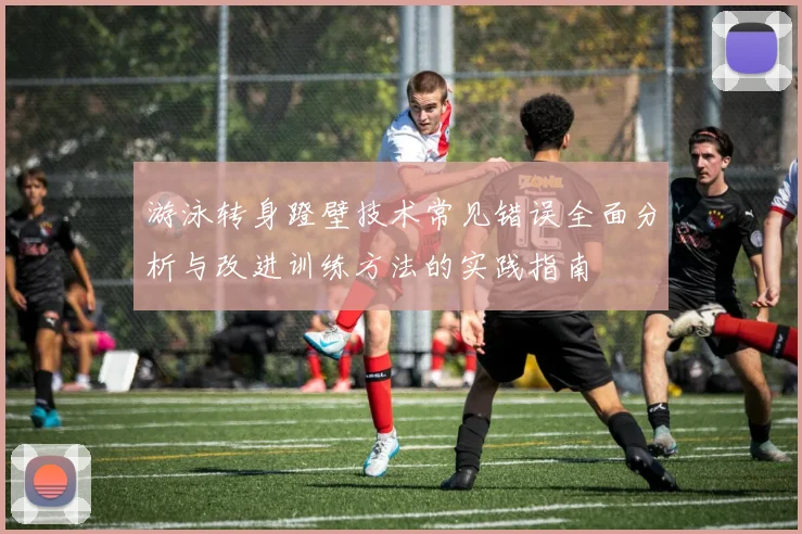 游泳转身蹬壁技术常见错误全面分析与改进训练方法的实践指南