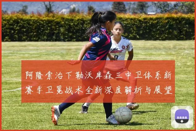 阿隆索治下勒沃库森三中卫体系新赛季卫冕战术全新深度解析与展望